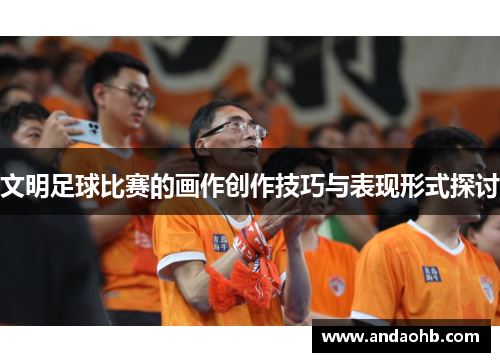 文明足球比赛的画作创作技巧与表现形式探讨