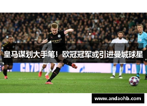 皇马谋划大手笔！欧冠冠军或引进曼城球星