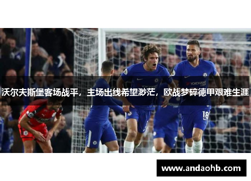沃尔夫斯堡客场战平，主场出线希望渺茫，欧战梦碎德甲艰难生涯