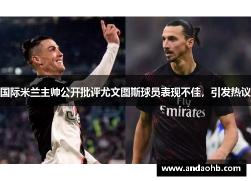 国际米兰主帅公开批评尤文图斯球员表现不佳，引发热议
