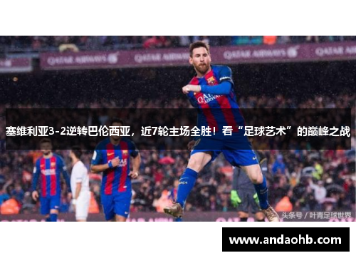 塞维利亚3-2逆转巴伦西亚，近7轮主场全胜！看“足球艺术”的巅峰之战