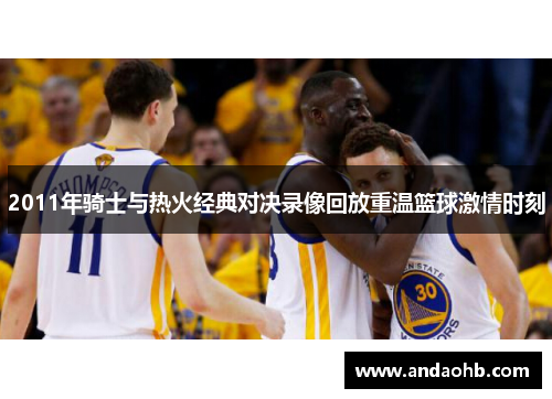 2011年骑士与热火经典对决录像回放重温篮球激情时刻