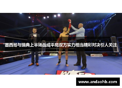 墨西哥与瑞典上半场战成平局双方实力相当精彩对决引人关注