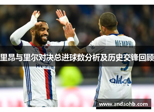 里昂与里尔对决总进球数分析及历史交锋回顾