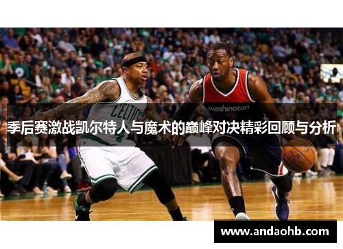 季后赛激战凯尔特人与魔术的巅峰对决精彩回顾与分析
