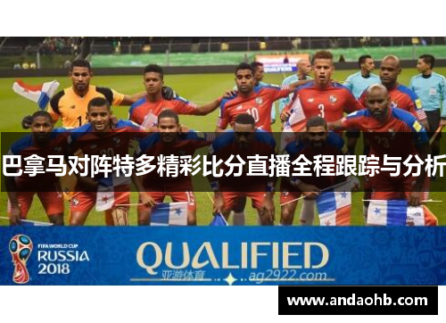 巴拿马对阵特多精彩比分直播全程跟踪与分析