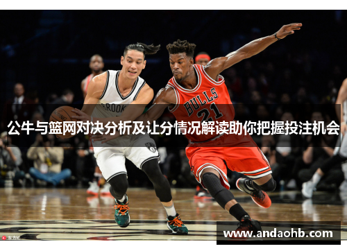 公牛与篮网对决分析及让分情况解读助你把握投注机会